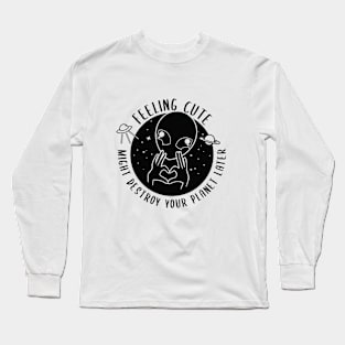 Alien Feeling Cute Might Destroy your planet later Long Sleeve T-Shirt